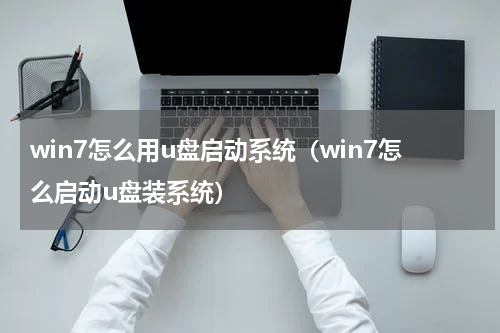 win7怎么用u盘启动系统（win7怎么启动u盘装系统）