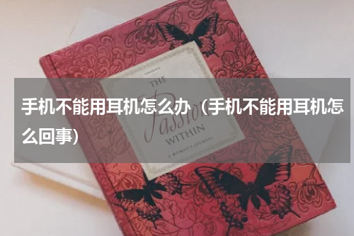 手机不能用耳机怎么办（手机不能用耳机怎么回事）