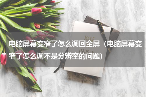 电脑屏幕变窄了怎么调回全屏（电脑屏幕变窄了怎么调不是分辨率的问题）