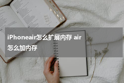iPhoneair怎么扩展内存 air怎么加内存
