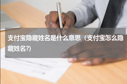 支付宝隐藏姓名是什么意思（支付宝怎么隐藏姓名?）