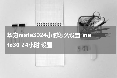 华为mate3024小时怎么设置 mate30 24小时 设置