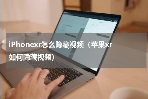 iPhonexr怎么隐藏视频（苹果xr如何隐藏视频）