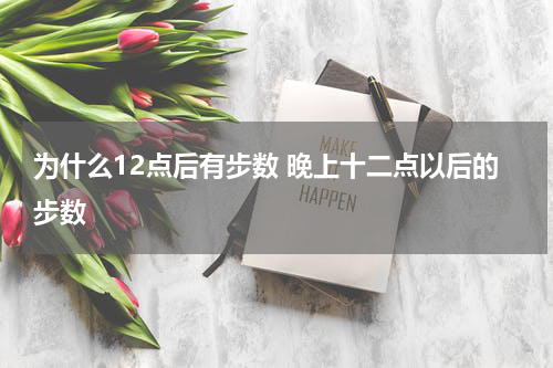 为什么12点后有步数 晚上十二点以后的步数