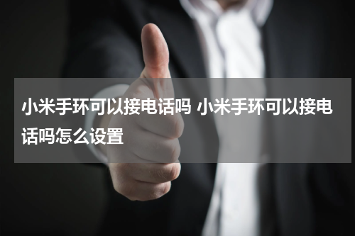 小米手环可以接电话吗 小米手环可以接电话吗怎么设置