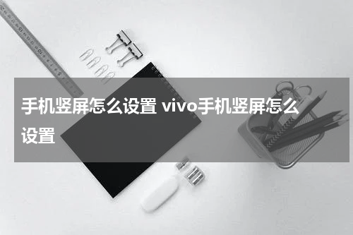 手机竖屏怎么设置 vivo手机竖屏怎么设置