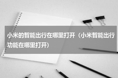 小米的智能出行在哪里打开（小米智能出行功能在哪里打开）