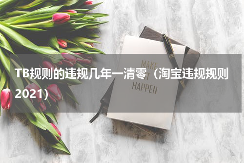 TB规则的违规几年一清零（淘宝违规规则2021）
