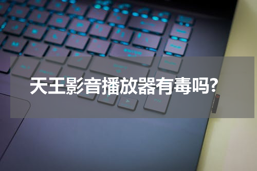 天王影音播放器有毒吗?