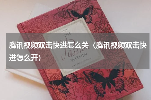 腾讯视频双击快进怎么关（腾讯视频双击快进怎么开）
