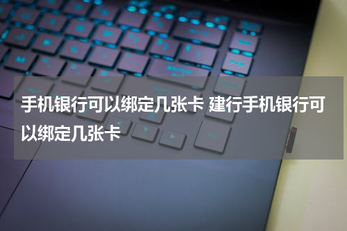 手机银行可以绑定几张卡 建行手机银行可以绑定几张卡