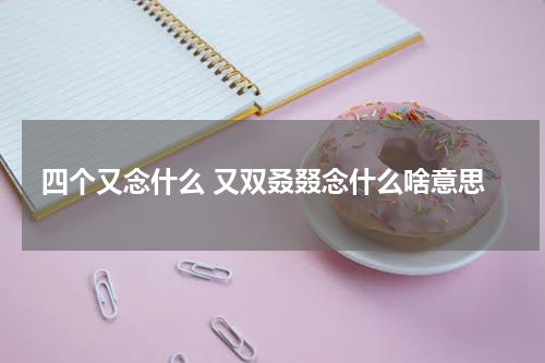 四个又念什么 又双叒叕念什么啥意思