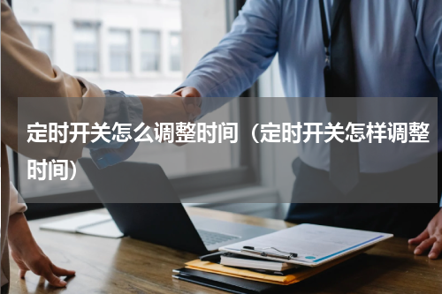 定时开关怎么调整时间（定时开关怎样调整时间）