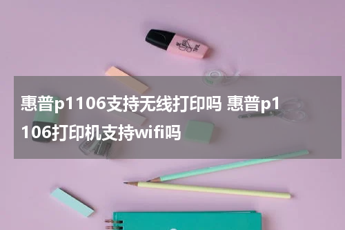 惠普p1106支持无线打印吗 惠普p1106打印机支持wifi吗