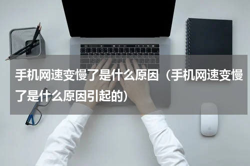 手机网速变慢了是什么原因（手机网速变慢了是什么原因引起的）