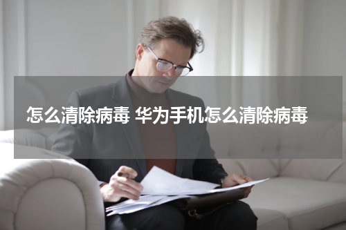 怎么清除病毒 华为手机怎么清除病毒