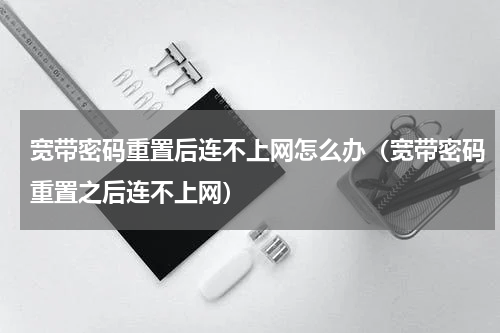 宽带密码重置后连不上网怎么办（宽带密码重置之后连不上网）