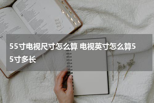 55寸电视尺寸怎么算 电视英寸怎么算55寸多长