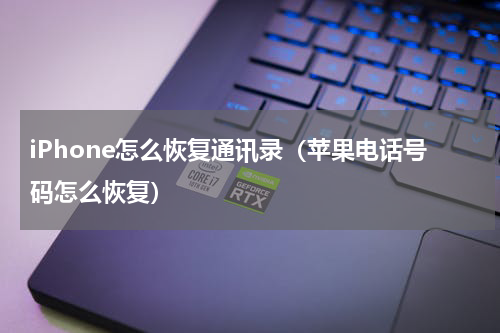 iPhone怎么恢复通讯录（苹果电话号码怎么恢复）