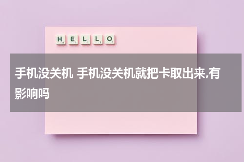 手机没关机 手机没关机就把卡取出来,有影响吗