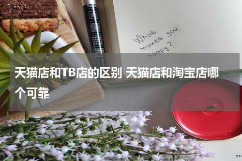 天猫店和TB店的区别 天猫店和淘宝店哪个可靠