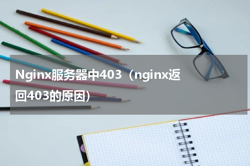Nginx服务器中403（nginx返回403的原因）