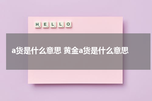 a货是什么意思 黄金a货是什么意思