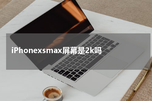 iPhonexsmax屏幕是2k吗