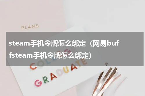 steam手机令牌怎么绑定（网易buffsteam手机令牌怎么绑定）