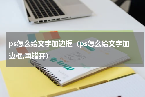 ps怎么给文字加边框（ps怎么给文字加边框,再错开）