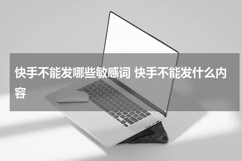 快手不能发哪些敏感词 快手不能发什么内容