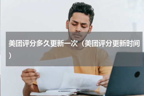 美团评分多久更新一次（美团评分更新时间）
