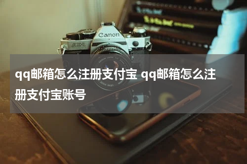 qq邮箱怎么注册支付宝 qq邮箱怎么注册支付宝账号