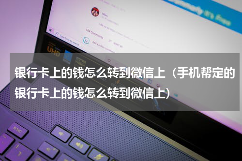 银行卡上的钱怎么转到微信上（手机帮定的银行卡上的钱怎么转到微信上）