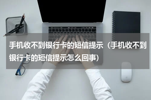 手机收不到银行卡的短信提示（手机收不到银行卡的短信提示怎么回事）
