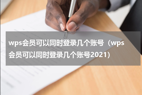 wps会员可以同时登录几个账号（wps会员可以同时登录几个账号2021）