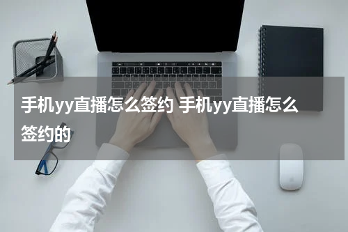 手机yy直播怎么签约 手机yy直播怎么签约的