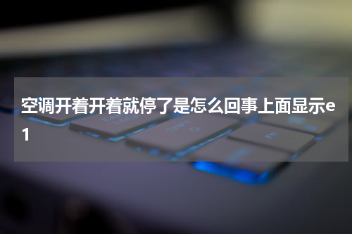 空调开着开着就停了是怎么回事上面显示e1
