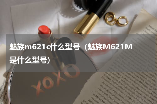 魅族m621c什么型号（魅族M621M是什么型号）