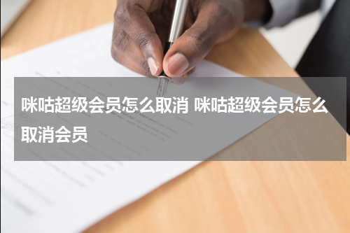 咪咕超级会员怎么取消 咪咕超级会员怎么取消会员