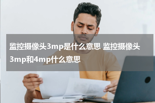 监控摄像头3mp是什么意思 监控摄像头3mp和4mp什么意思