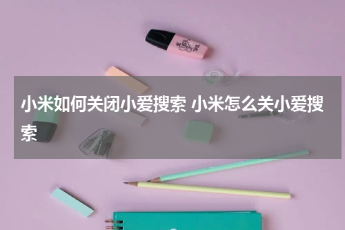 小米如何关闭小爱搜索 小米怎么关小爱搜索
