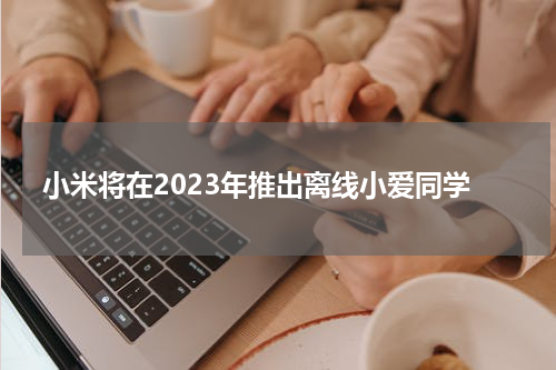 小米将在2023年推出离线小爱同学