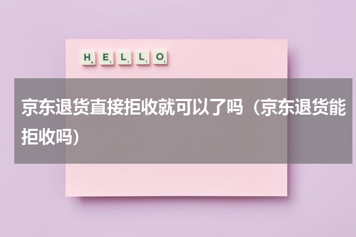京东退货直接拒收就可以了吗（京东退货能拒收吗）