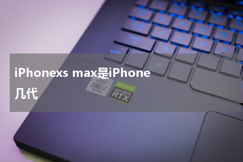 iPhonexs max是iPhone几代