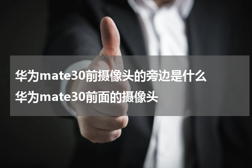华为mate30前摄像头的旁边是什么 华为mate30前面的摄像头