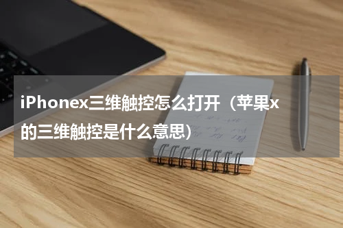 iPhonex三维触控怎么打开（苹果x的三维触控是什么意思）