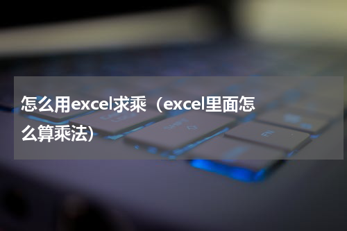 怎么用excel求乘（excel里面怎么算乘法）