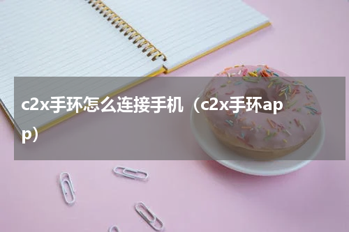 c2x手环怎么连接手机（c2x手环app）
