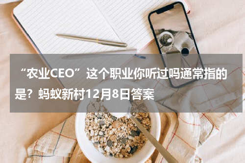 “农业CEO”这个职业你听过吗通常指的是？蚂蚁新村12月8日答案